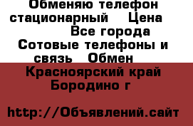 Обменяю телефон стационарный. › Цена ­ 1 500 - Все города Сотовые телефоны и связь » Обмен   . Красноярский край,Бородино г.